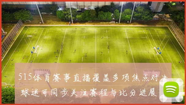 515体育赛事直播覆盖多项焦点对决 球迷可同步关注赛程与比分进展