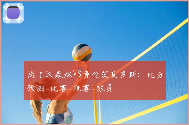 诺丁汉森林VS费伦茨瓦罗斯:比分预测_比赛_联赛_球员