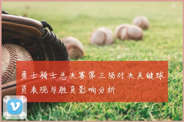 勇士骑士总决赛第三场对决关键球员表现与胜负影响分析