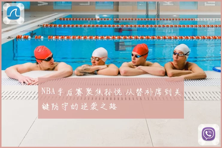 NBA季后赛聚焦孙悦 从替补席到关键防守的逆袭之路