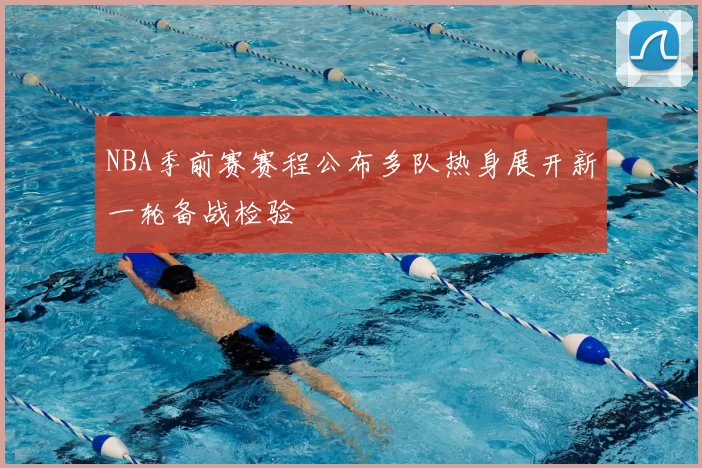 NBA季前赛赛程公布多队热身展开新一轮备战检验
