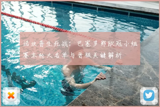 诺坎普生死战:巴塞罗那欧冠小组赛末轮大名单与晋级关键解析