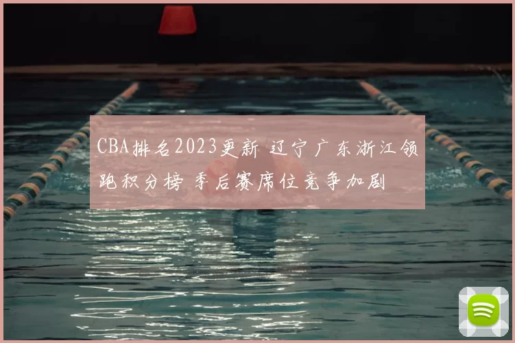CBA排名2023更新 辽宁广东浙江领跑积分榜 季后赛席位竞争加剧