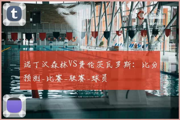 诺丁汉森林VS费伦茨瓦罗斯：比分预测_比赛_联赛_球员