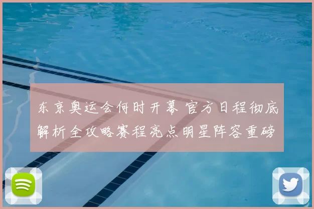 东京奥运会何时开幕 官方日程彻底解析全攻略赛程亮点明星阵容重磅