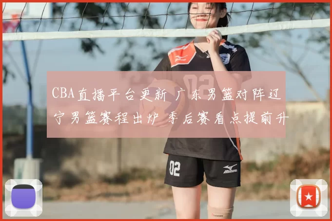 CBA直播平台更新 广东男篮对阵辽宁男篮赛程出炉 季后赛看点提前升温