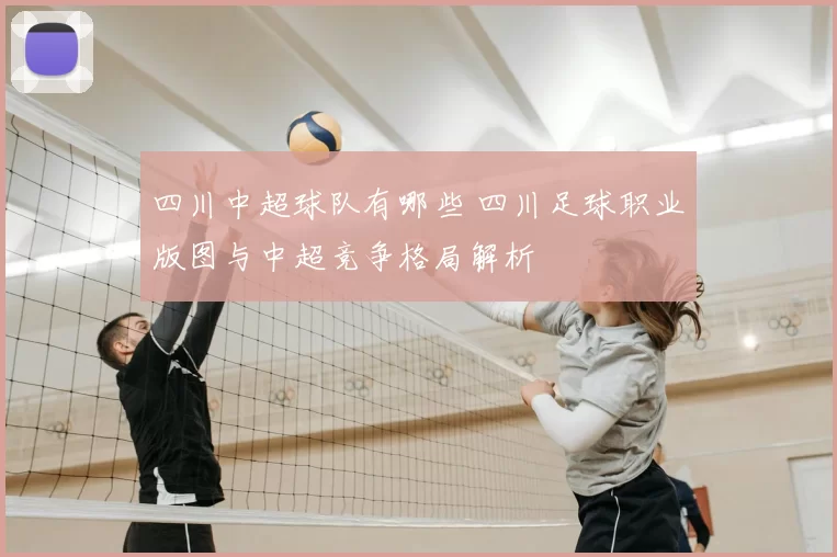 四川中超球队有哪些 四川足球职业版图与中超竞争格局解析
