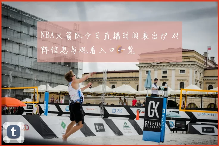 NBA火箭队今日直播时间表出炉 对阵信息与观看入口一览