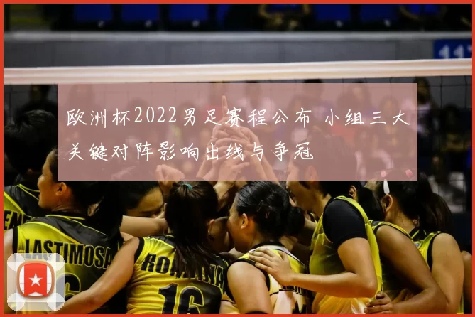 欧洲杯2022男足赛程公布 小组三大关键对阵影响出线与争冠