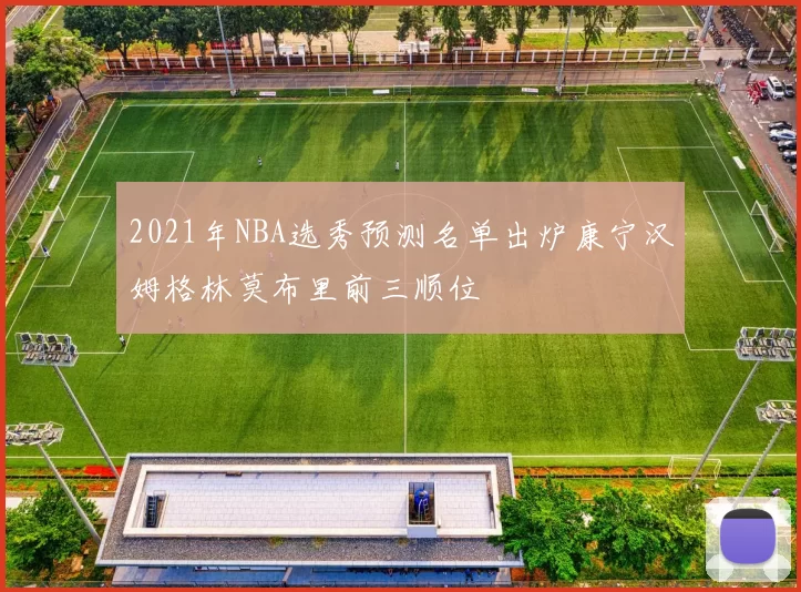 2021年NBA选秀预测名单出炉康宁汉姆格林莫布里前三顺位