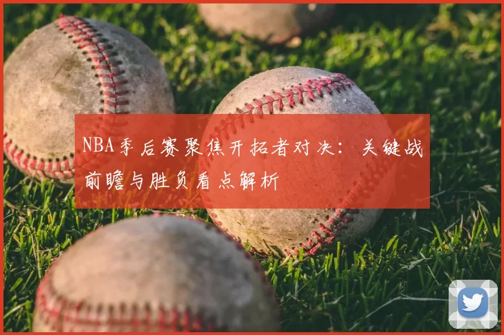 NBA季后赛聚焦开拓者对决：关键战前瞻与胜负看点解析