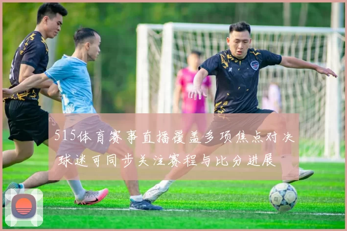 515体育赛事直播覆盖多项焦点对决 球迷可同步关注赛程与比分进展