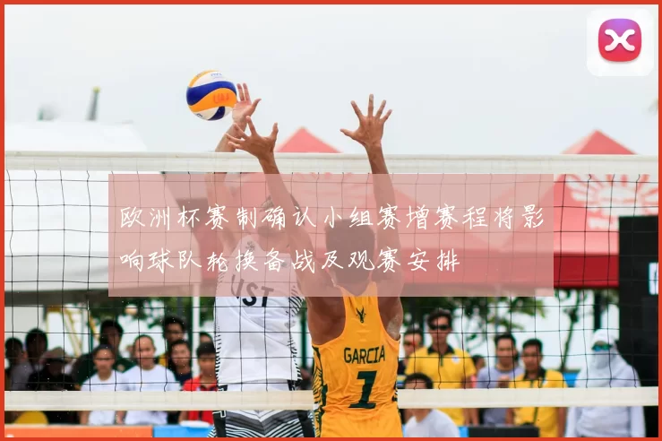 欧洲杯赛制确认小组赛增赛程将影响球队轮换备战及观赛安排