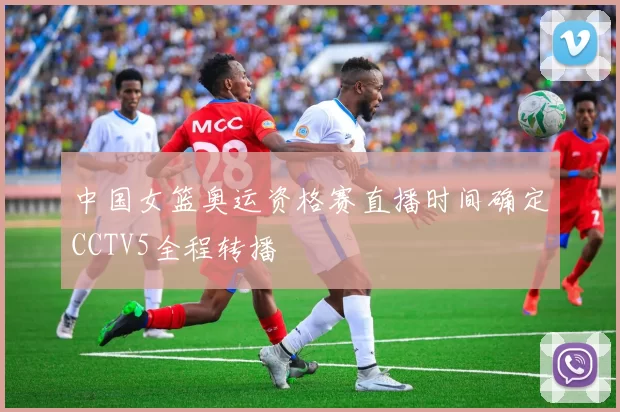 中国女篮奥运资格赛直播时间确定CCTV5全程转播