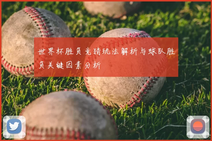 世界杯胜负竞猜玩法解析与球队胜负关键因素分析