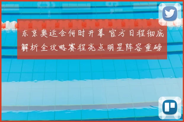 东京奥运会何时开幕 官方日程彻底解析全攻略赛程亮点明星阵容重磅