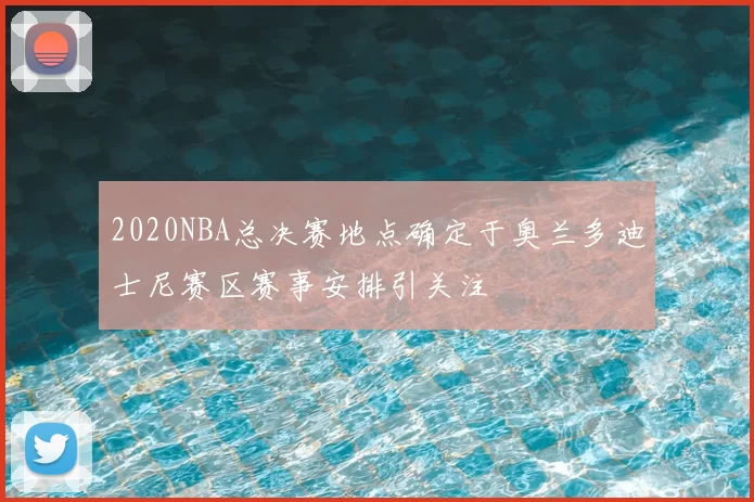 2020NBA总决赛地点确定于奥兰多迪士尼赛区赛事安排引关注
