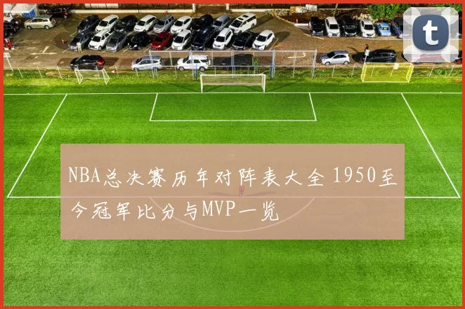 NBA总决赛历年对阵表大全 1950至今冠军比分与MVP一览
