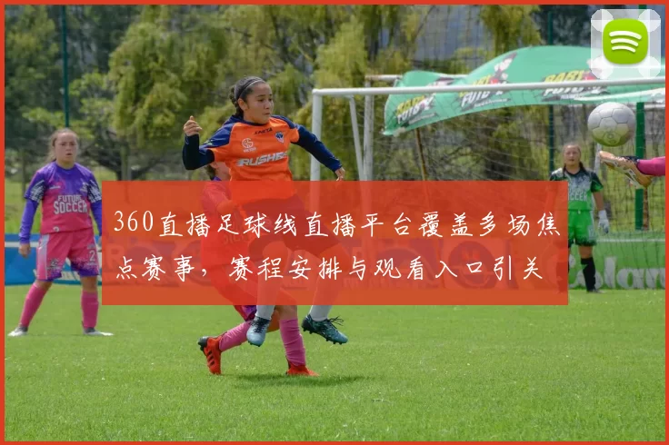360直播足球线直播平台覆盖多场焦点赛事，赛程安排与观看入口引关注