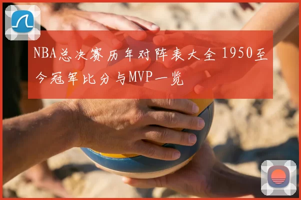 NBA总决赛历年对阵表大全 1950至今冠军比分与MVP一览