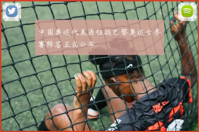 中国奥运代表团征战巴黎奥运会参赛阵容正式公布