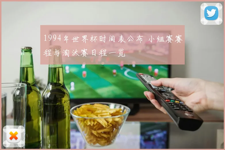 1994年世界杯时间表公布 小组赛赛程与淘汰赛日程一览
