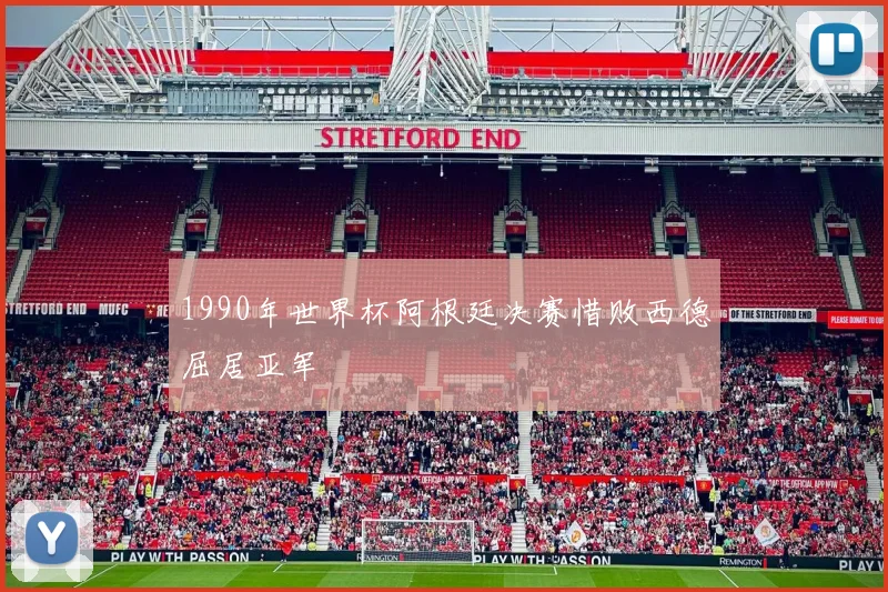 1990年世界杯阿根廷决赛惜败西德屈居亚军