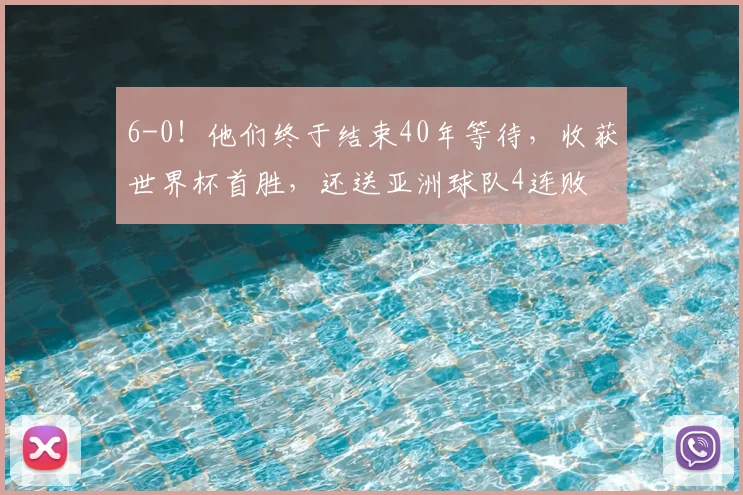 6-0!他们终于结束40年等待,收获世界杯首胜,还送亚洲球队4连败