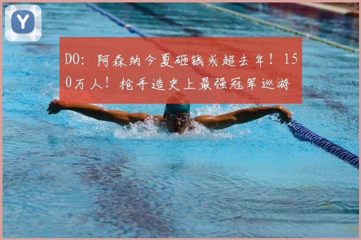 DO：阿森纳今夏砸钱或超去年！150万人！枪手造史上最强冠军巡游