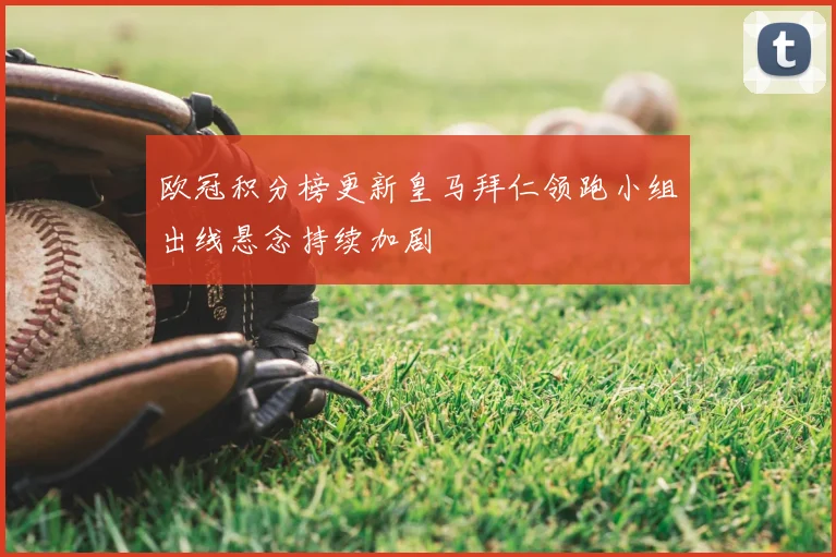 欧冠积分榜更新皇马拜仁领跑小组出线悬念持续加剧
