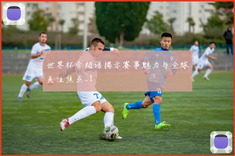 世界杯介绍语揭示赛事魅力与全球关注焦点_1